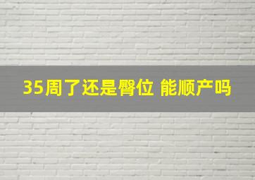 35周了还是臀位 能顺产吗